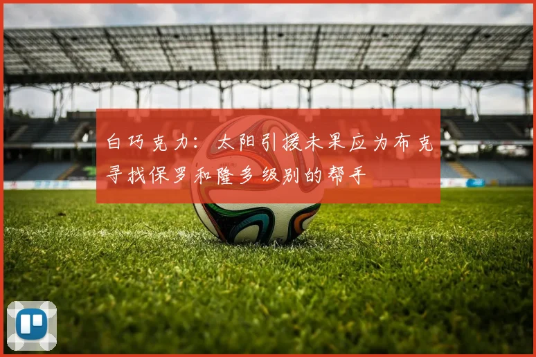 白巧克力：太阳引援未果应为布克寻找保罗和隆多级别的帮手