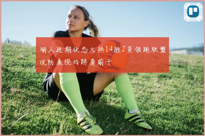 湖人近期状态火热14胜2负领跑联盟攻防表现均跻身前十