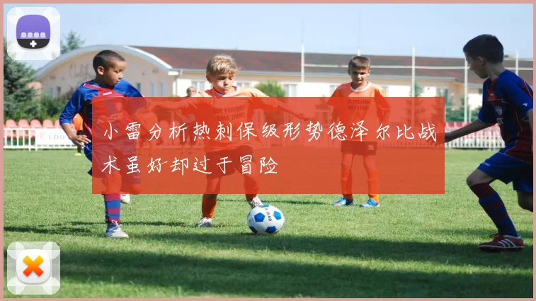 小雷分析热刺保级形势德泽尔比战术虽好却过于冒险