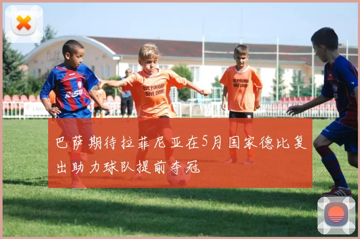 巴萨期待拉菲尼亚在5月国家德比复出助力球队提前夺冠