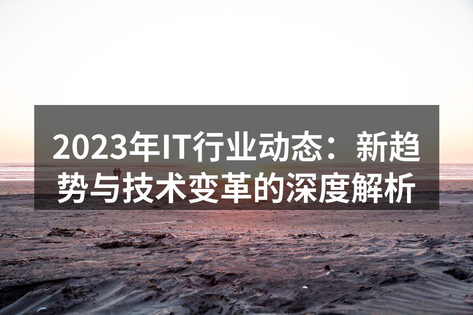 2023年IT行业动态：新趋势与技术变革的深度解析