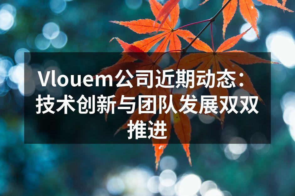 Vlouem公司近期动态：技术创新与团队发展双双推进